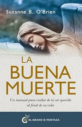 Libro La Buena Muerte: Un Manual Para Cuidar De Tu Ser Querido Al Final De Su Vida 9788412900484