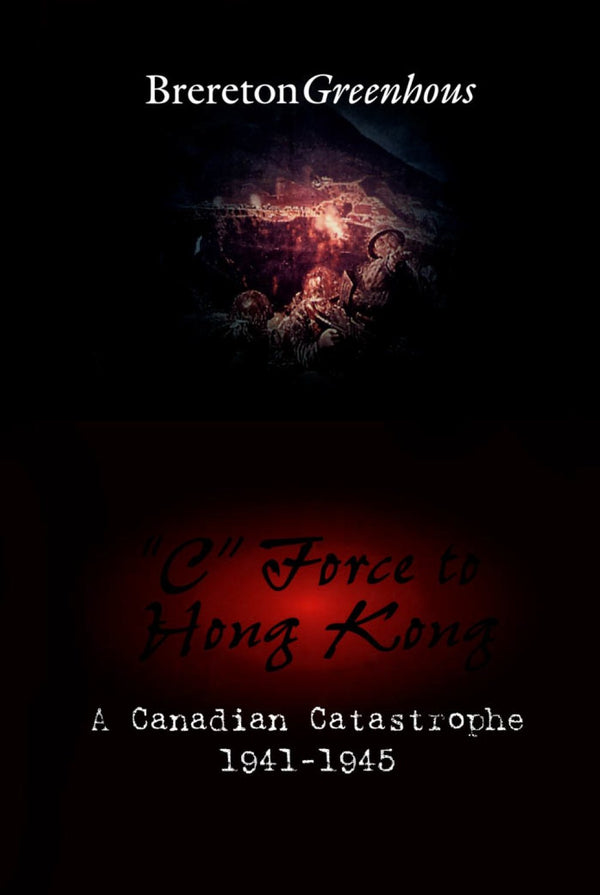 "C" Force To Hong Kong: A Canadian Catastrophe (Canadian War Museum Historical Publication)