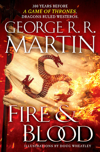 Fire & Blood: 300 Years Before A Game Of Thrones (The Targaryen Dynasty: The House Of The Dragon)
