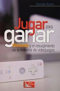 Libro Jugar Para Ganar: Nintendo Y El Resurgimiento De La Industria De Videojuegos 9786074385557