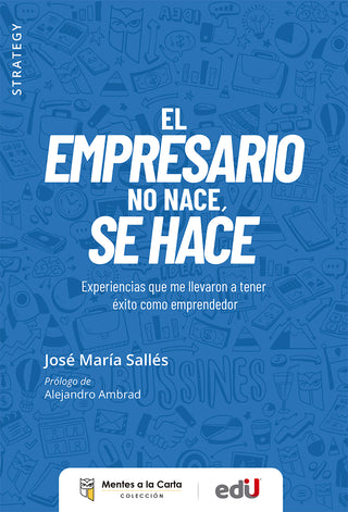 Empresario No Nace, Se Hace. Experiencias Que Me Llevaron A Tener Éxito Como Emprendedor. El