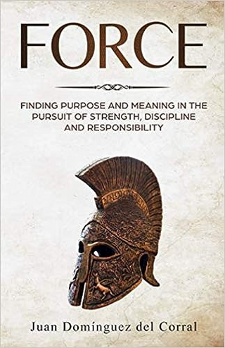 Force: Finding Purpose And Meaning In The Pursuit Of Strength, Discipline, And Responsibility
