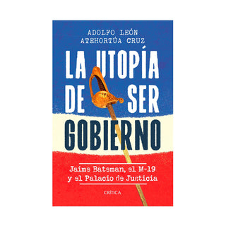 Libro La Utopía De Ser Gobierno: Jaime Bateman, El M-19 Y El Palacio De Justicia 9786287571556