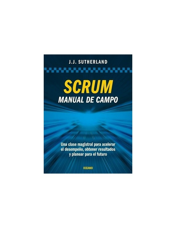 SCRUM. Manual de campo. Una clase magistral para acelerar el desempeño, obtener resultados y planear el futuro