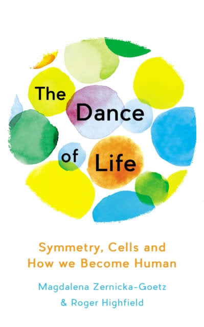 The Dance Of Life : Symmetry, Cells And How We Become Human