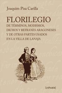 Florilegio De Términos, Modismos, Dichos Y Refranes Aragoneses Y De Otras Partes Usados En La Villa