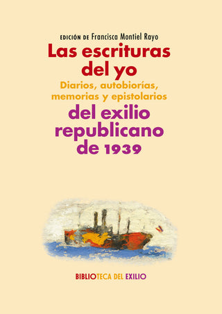 Las Escrituras Del Yo: Diarios, Autobiografías, Memorias Y Epistolarios Del Exilio Republicano De 19