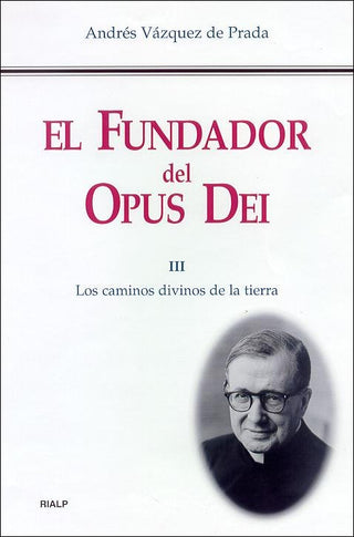 El Fundador Del Opus Dei. Iii. Los Caminos Divinos De La Tierra