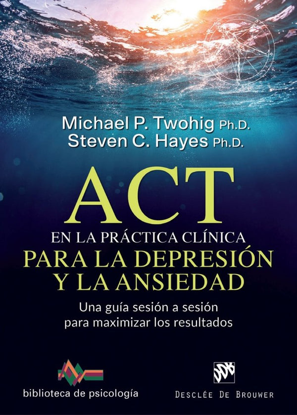 Act En La Práctica Clínica Para La Depresión Y La Ansiedad. Una Guía Sesión A Sesión Para Maximizar