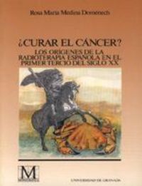 ¿Curar El Cáncer ? Los Orígenes De La Radioterapia Española En El Primer Tercio Del Siglo Xx