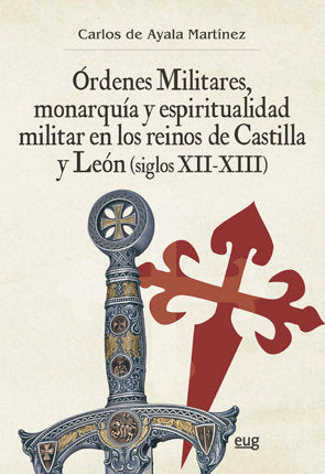 Órdenes Militares, Monarquía Y Espiritualidad Militar En Los Reinos De Castilla Y León (Siglos Xii-X