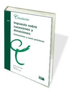 Impuesto Sobre Sucesiones Y Donaciones. Comentarios Y Casos Practicos
