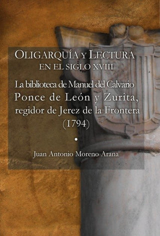 Oligarquía Y Lectura En El Siglo Xviii La Biblioteca De Manuel Del Calvario Ponce De León Y Zurita,