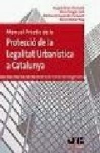 Manual Pràctic De La Protecció De La Legalitat Urbanística A Catalunya.