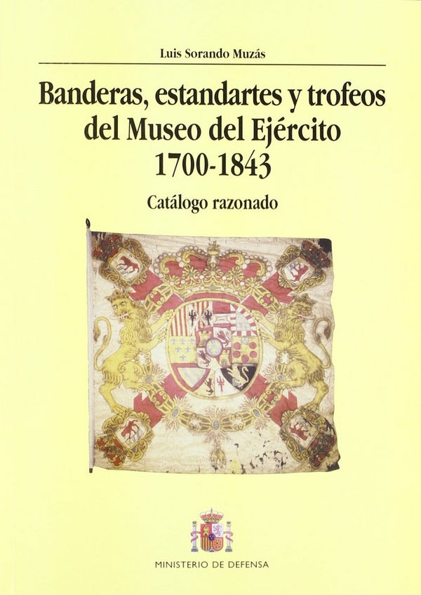 Banderas, Estandartes Y Trofeos Del Museo Del Ejército 1700-1843. Catálogo Razonado