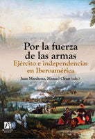 Por La Fuerza De Las Armas. Ejército E Independencias En Iberoamérica