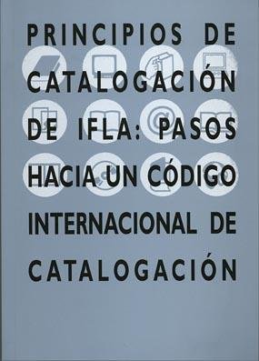 Principios De Catalogación De Ifla: Pasos Hacia Un Código Internacional De Catalogación.