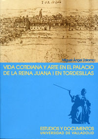 Vida Cotidiana Y Arte En El Palacio De La Reina Juana I En Tordesillas. 2ª Edicion, 2ª Reimp.