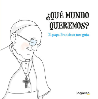 ¿Qué Mundo Queremos? El Papa Francisco Nos Guía