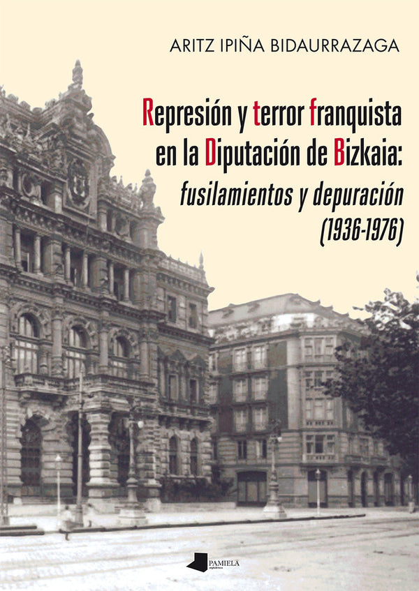 Represiãn Y Terror Franquista En La Diputaciãn De Bizkaia: Fusilamientos Y Depuraciãn (1936-1976)