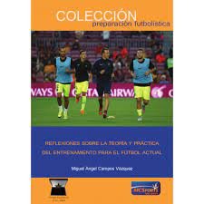 Reflexiones Sobre La Teoría Y Práctica Del Entrenamiento Para El Fútbol Actual