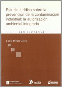 Estudio Juridico Sobre La Prevencion De La Contaminacion Industrial: La Autorizacion Ambiental Integ