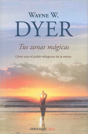 Tus Zonas Mágicas (Como Usar El Poder Milagroso De La Mente)