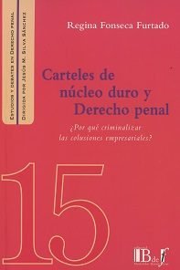 Carteles De Nucleo Duro Y Derecho Penal ¿Por Que Criminalizar Las Colusiones Empresariales?