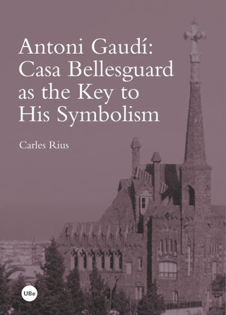 Antoni Gaudí: Casa Bellesguard As The Key To His Symbolism Libro