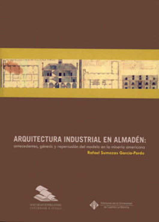 Arquitectura Industrial En Almadén: Antecedentes Génesis Y Repercusión Del Modelo La Minería Ame