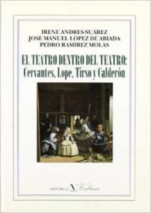 El Teatro Dentro Del Teatro: Cervantes Lope Tirso Y Calderón Libro