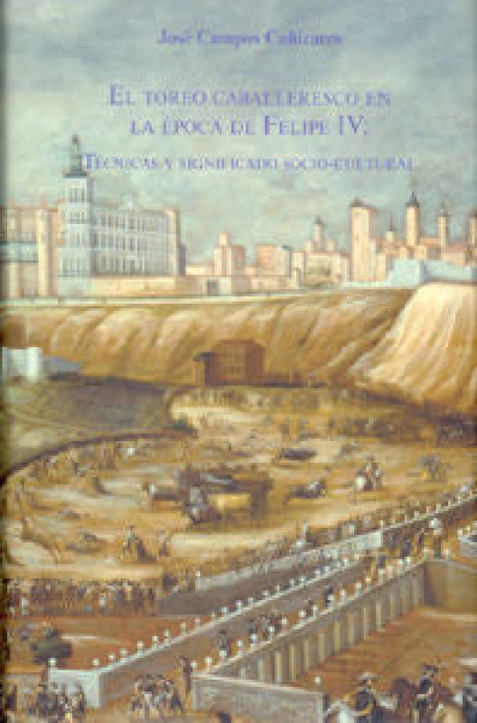 El Toreo Caballeresco En La Época De Felipe Iv: Técnicas Y Significado Socio-Cultural. Libro