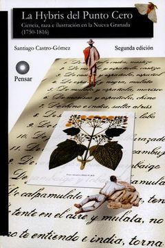 La Hybris Del Punto Cero. Ciencia,Raza E Ilustracion En La Nueva Granada (1750-1816)