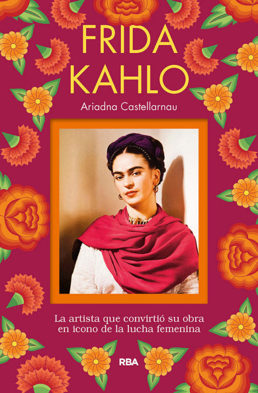 Frida Kahlo. La Artista Que Convirtió Su Obra En Icono De La Lucha Femenina Libro