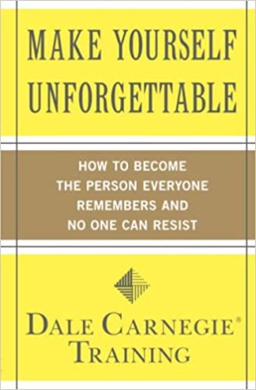Make Yourself Unforgettable: How To Become The Person Everyone Remembers And No One Can Resist. By