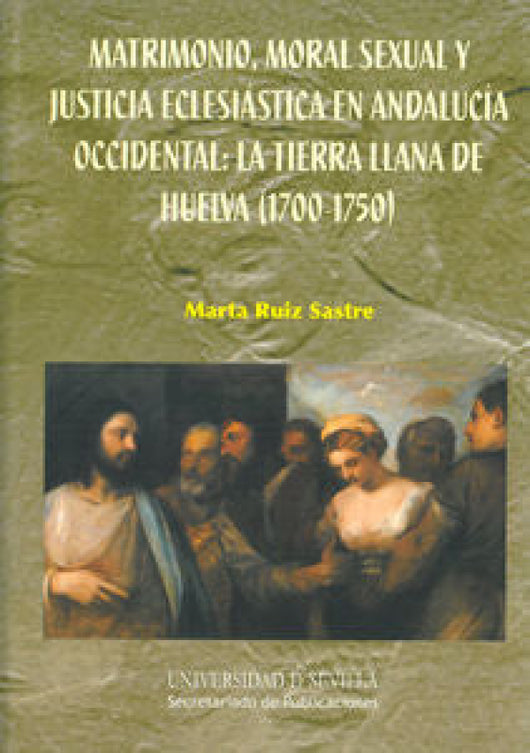 Matrimonio Moral Sexual Y Justicia Eclesiástica En Andalucía Occidental: La Tierra Llana De Huelva