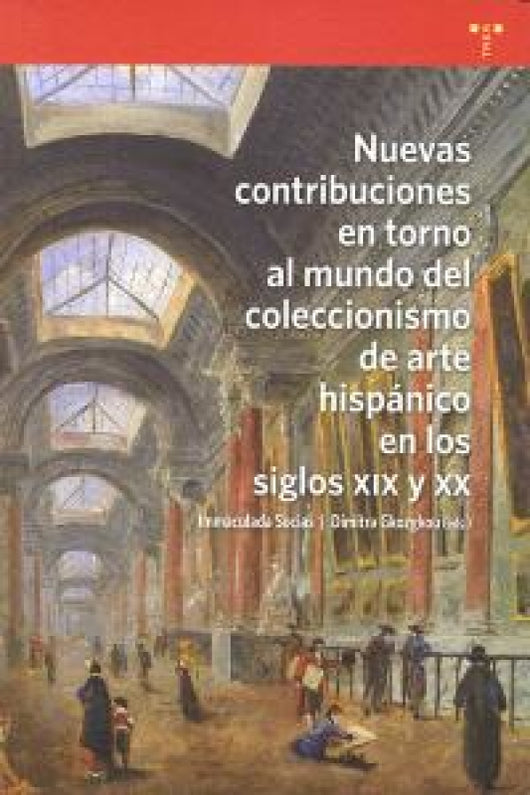 Nuevas Contribuciones En Torno Al Mundo Del Coleccionismo Arte Hispánico Los Siglos Xix Y Xx Libro