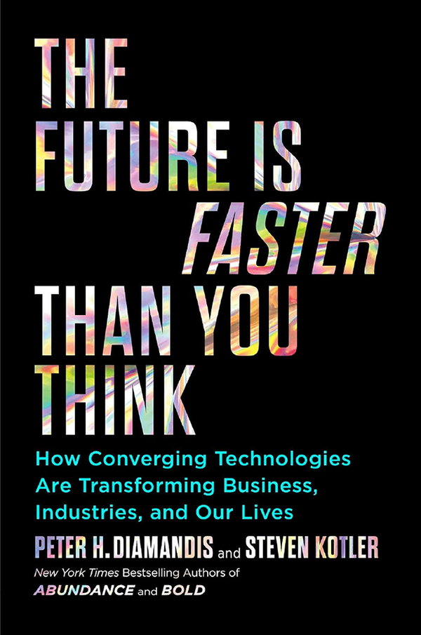 The Future Is Faster Than You Think: How Converging Technologies Are Transforming Business, Industries, And Our Lives
