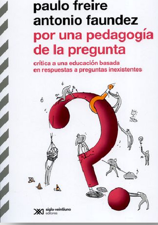 Por Una Pedagogía De La Pregunta. Crítica A Una Educación Basada En Respuestas A Preguntas Inexistentes
