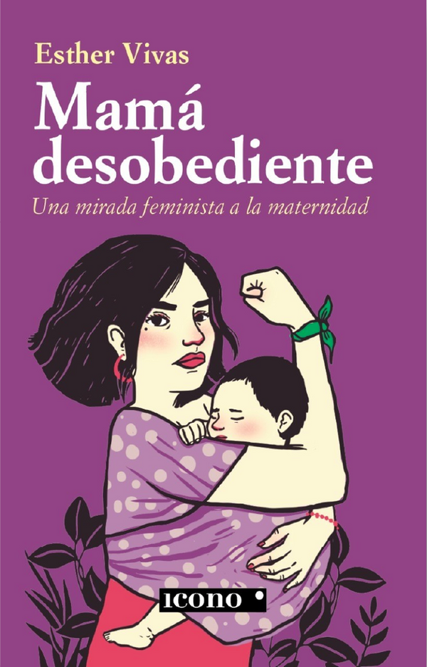 Mamá Desobediente. Una Mirada Feminista A La Maternidad