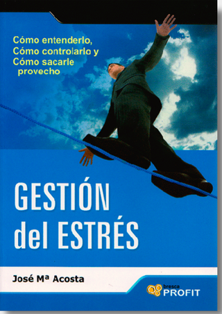 Gestión Del Estrés. Cómo Entenderlo, Cómo Controlarlo Y Cómo Sacarle Provecho
