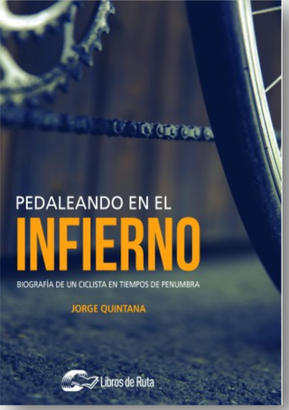 Pedaleando en el infierno. Biografía de un ciclista en tiempos de penumbra