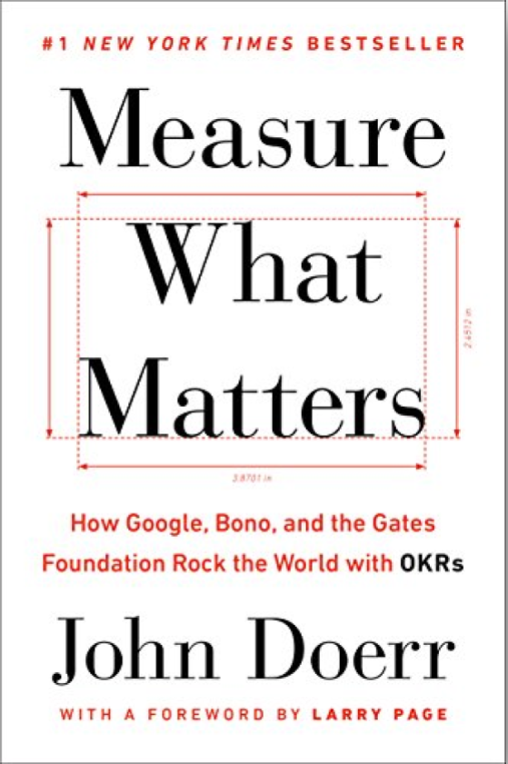 Measure What Matters: How Google, Bono, and the Gates Foundation Rock the World ith OKRs